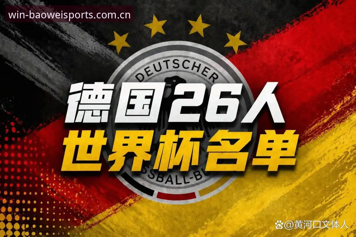 宝威体育下载安卓版 德国队世界杯大名单深度评测:诺伊尔回归与小将崛起,宝威体育平台全面观战指南